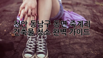 천안 동남구 동면 죽계리 건축물 청소 완벽 가이드